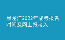 黑龙江2022年成考报名时间及网上报考入口