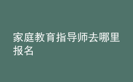 家庭教育指导师去哪里报名