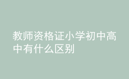 教师资格证小学初中高中有什么区别