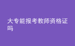 大专能报考教师资格证吗