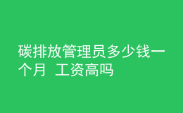 碳排放管理员多少钱一个月 工资高吗