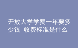 开放大学学费一年要多少钱 收费标准是什么