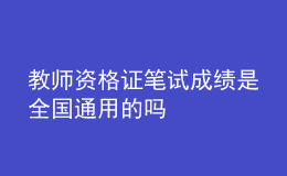 教师资格证笔试成绩是全国通用的吗