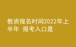 教资报名时间2022年上半年 报考入口是什么