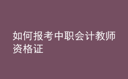 如何报考中职会计教师资格证