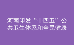 河南印发“十四五”公共卫生体系和全民健康规划