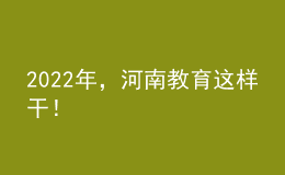 2022年，河南教育这样干！