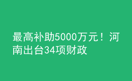 最高补助5000万元！河南出台34项财政政策措施支持科技创新发展