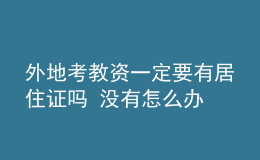 外地考教资一定要有居住证吗 没有怎么办