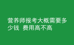 营养师报考大概需要多少钱 费用高不高