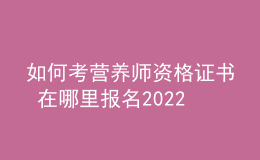 如何考营养师资格证书 在哪里报名2022年