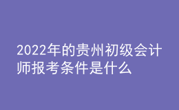 2022年的贵州初级会计师报考条件是什么？