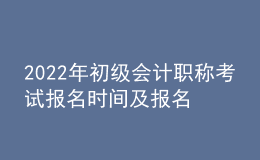 2022年初级会计职称考试报名时间及报名入口