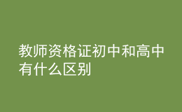 教师资格证初中和高中有什么区别