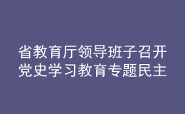 省教育厅领导班子召开党史学习教育专题民主生活会