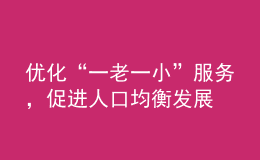 优化“一老一小”服务，促进人口均衡发展