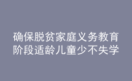 确保脱贫家庭义务教育阶段适龄儿童少不失学辍学