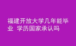 福建开放大学几年能毕业 学历国家承认吗