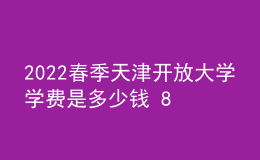 2022春季天津开放大学学费是多少钱 8000贵吗