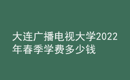 大连广播电视大学2022年春季学费多少钱