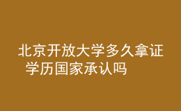 北京开放大学多久拿证 学历国家承认吗