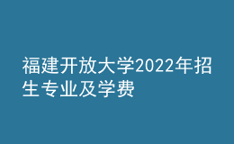 福建开放大学2022年招生专业及学费