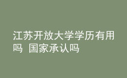 江苏开放大学学历有用吗 国家承认吗