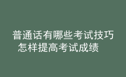 普通话有哪些考试技巧 怎样提高考试成绩