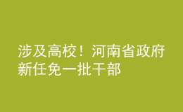 涉及高校！河南省政府新任免一批干部