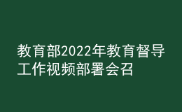 教育部2022年教育督导工作视频部署会召开