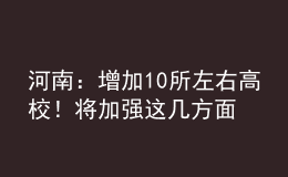 河南：增加10所左右高校！将加强这几方面人才培养！