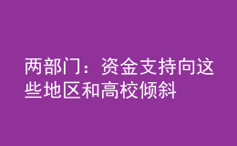 两部门：资金支持向这些地区和高校倾斜