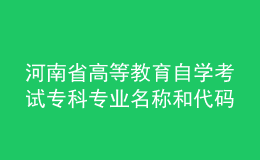 河南省高等教育自学考试专科专业名称和代码调整方案