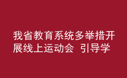 我省教育系统多举措开展线上运动会 引导学生加强体育锻炼