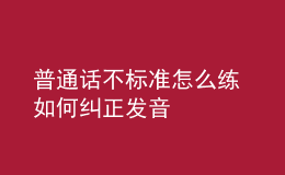 普通话不标准怎么练 如何纠正发音