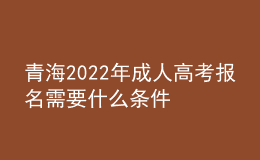 青海2022年成人高考报名需要什么条件