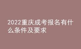 2022重庆成考报名有什么条件及要求