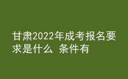 甘肃2022年成考报名要求是什么 条件有哪些