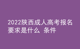 2022陕西成人高考报名要求是什么 条件有哪些