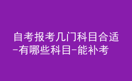 自考报考几门科目合适-有哪些科目-能补考吗