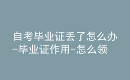 自考毕业证丢了怎么办-毕业证作用-怎么领取