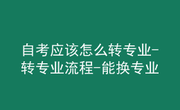 自考应该怎么转专业-转专业流程-能换专业吗