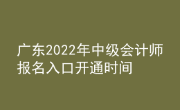 广东2022年中级会计师报名入口开通时间