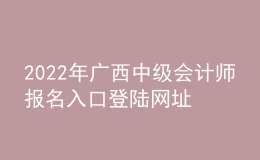 2022年广西中级会计师报名入口登陆网址