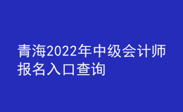 青海2022年中级会计师报名入口查询