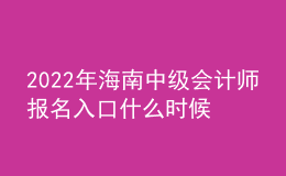 2022年海南中级会计师报名入口什么时候开通