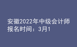 安徽2022年中级会计师报名时间：3月10日至3月31日