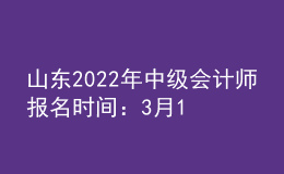 山东2022年中级会计师报名时间：3月10日—31日