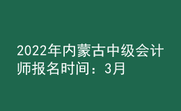 2022年内蒙古中级会计师报名时间：3月10日—30日
