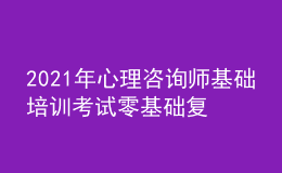 2021年心理咨询师基础培训考试零基础复习思路